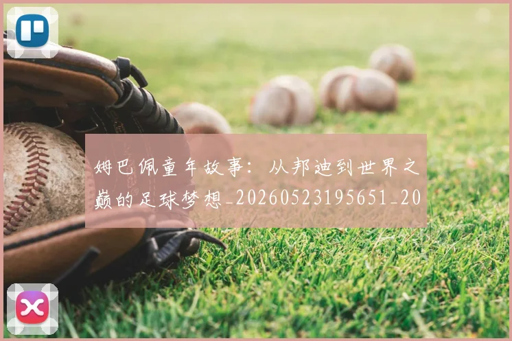 姆巴佩童年故事:从邦迪到世界之巅的足球梦想_20260523195651_20260609132826