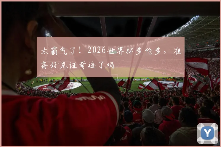 太霸气了!2026世界杯多伦多,准备好见证奇迹了吗