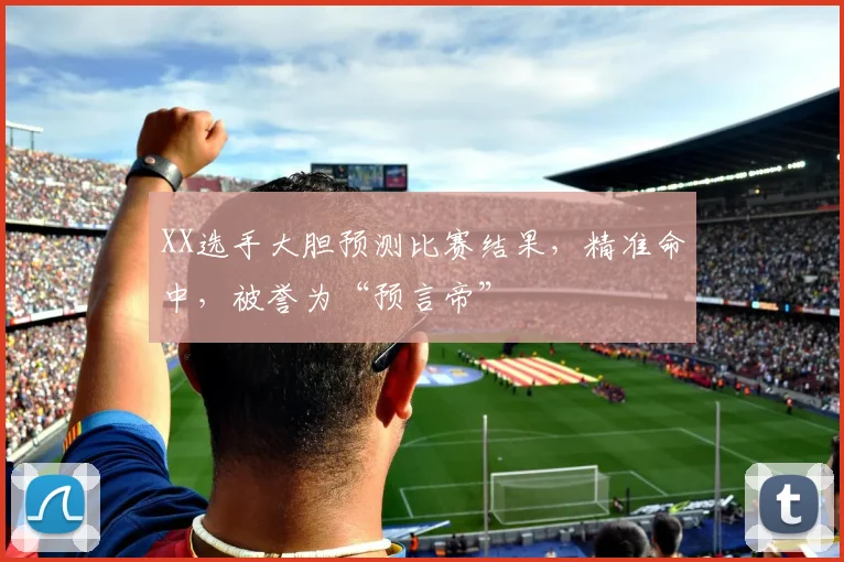XX选手大胆预测比赛结果,精准命中,被誉为“预言帝”
