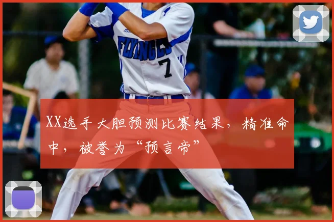 XX选手大胆预测比赛结果,精准命中,被誉为“预言帝”