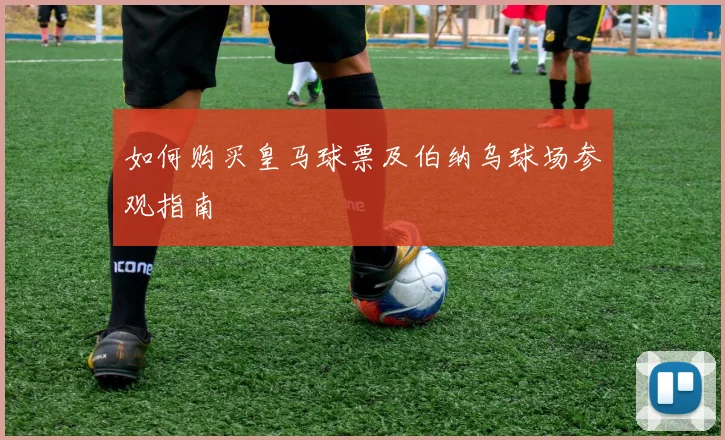 如何购买皇马球票及伯纳乌球场参观指南