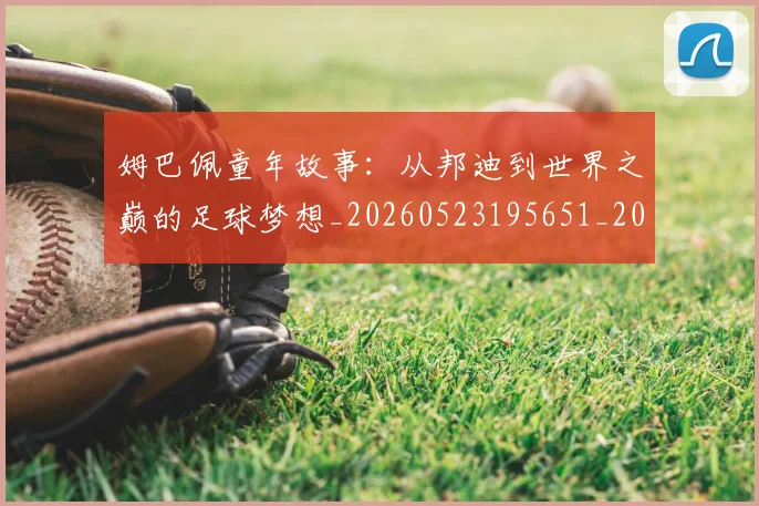 姆巴佩童年故事:从邦迪到世界之巅的足球梦想_20260523195651_20260609132826