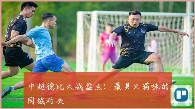 中超德比大战盘点:最具火药味的同城对决