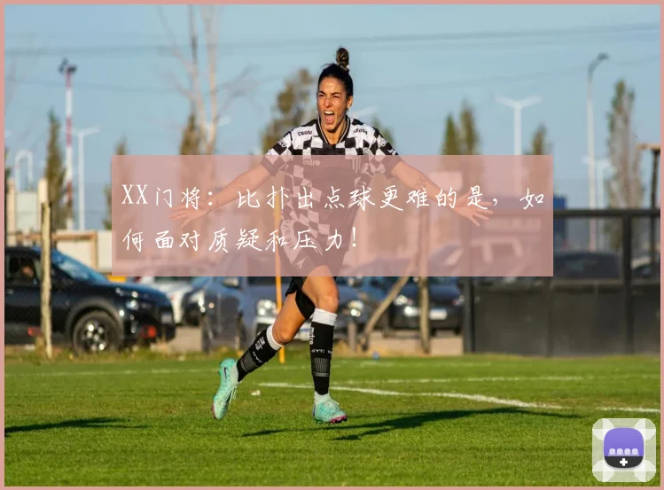 XX门将：比扑出点球更难的是，如何面对质疑和压力！