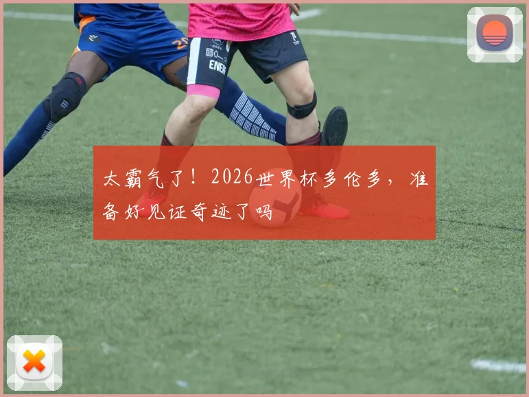 太霸气了!2026世界杯多伦多,准备好见证奇迹了吗