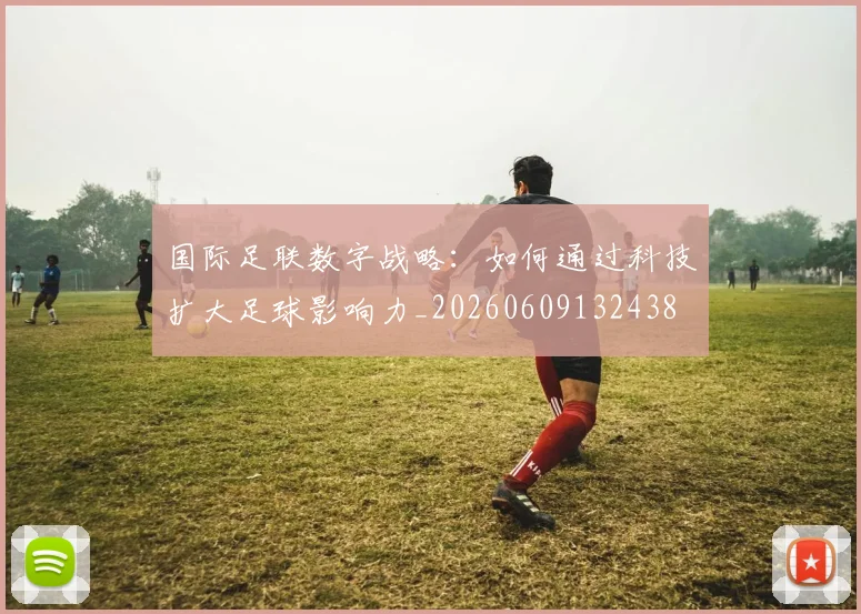 国际足联数字战略:如何通过科技扩大足球影响力_20260609132438