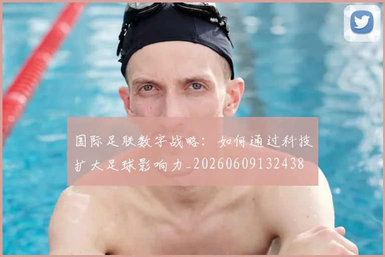 国际足联数字战略：如何通过科技扩大足球影响力_20260609132438