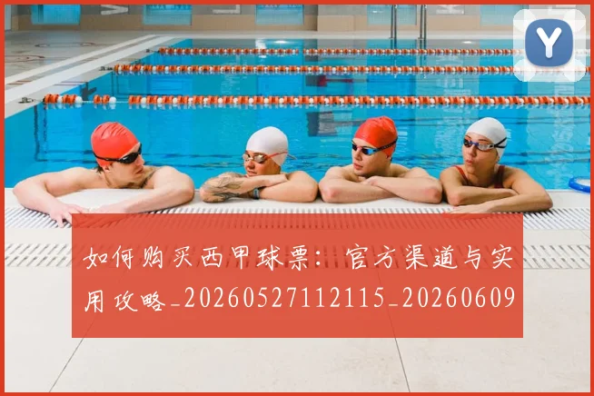 如何购买西甲球票：官方渠道与实用攻略_20260527112115_20260609132714