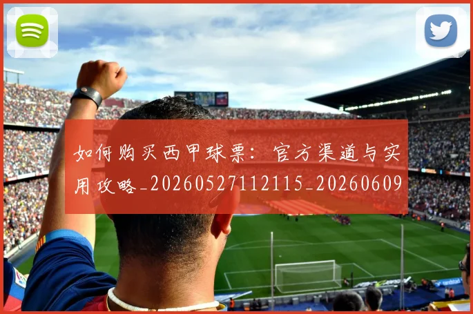 如何购买西甲球票:官方渠道与实用攻略_20260527112115_20260609132714