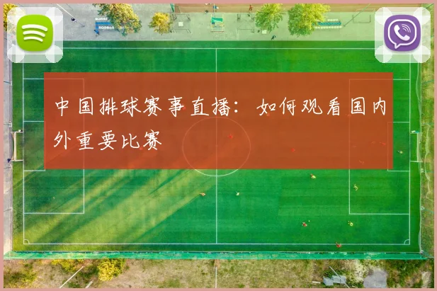 中国排球赛事直播:如何观看国内外重要比赛